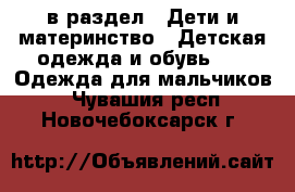  в раздел : Дети и материнство » Детская одежда и обувь »  » Одежда для мальчиков . Чувашия респ.,Новочебоксарск г.